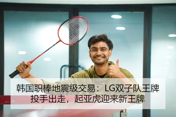 韩国职棒地震级交易：LG双子队王牌投手出走，起亚虎迎来新王牌