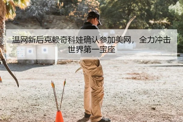 温网新后克赖奇科娃确认参加美网，全力冲击世界第一宝座
